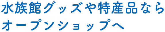 水族館グッズや特産品ならオープンショップへ